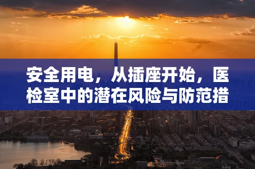 安全用电，从插座开始，医检室中的潜在风险与防范措施
