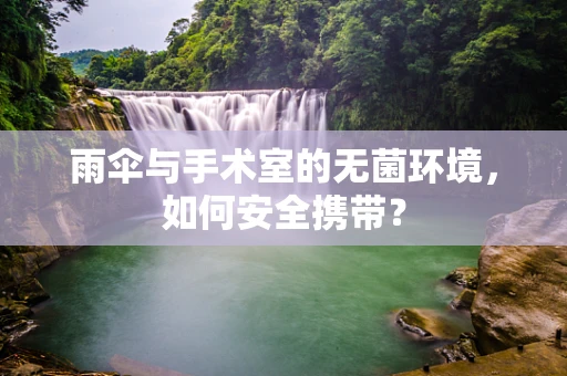 雨伞与手术室的无菌环境，如何安全携带？