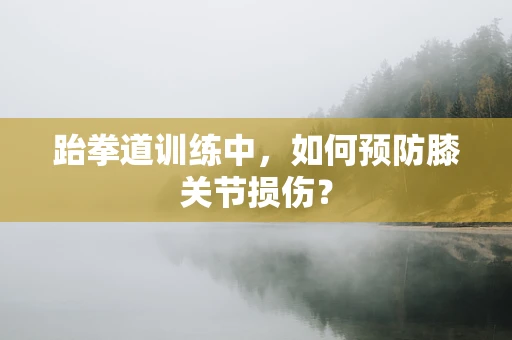 跆拳道训练中，如何预防膝关节损伤？