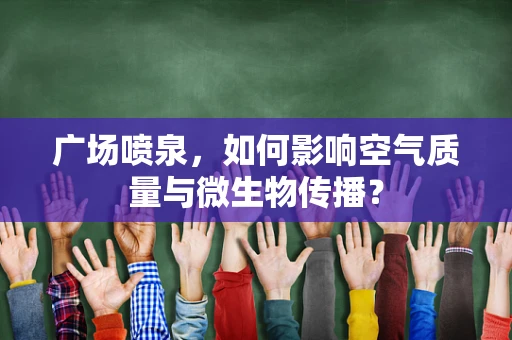 广场喷泉，如何影响空气质量与微生物传播？