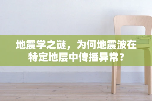 地震学之谜，为何地震波在特定地层中传播异常？