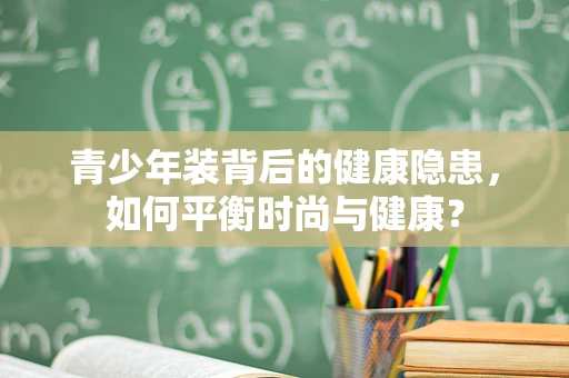青少年装背后的健康隐患，如何平衡时尚与健康？