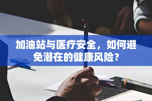 加油站与医疗安全，如何避免潜在的健康风险？