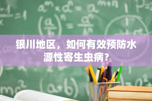 银川地区，如何有效预防水源性寄生虫病？