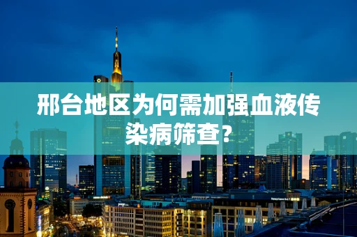 邢台地区为何需加强血液传染病筛查？