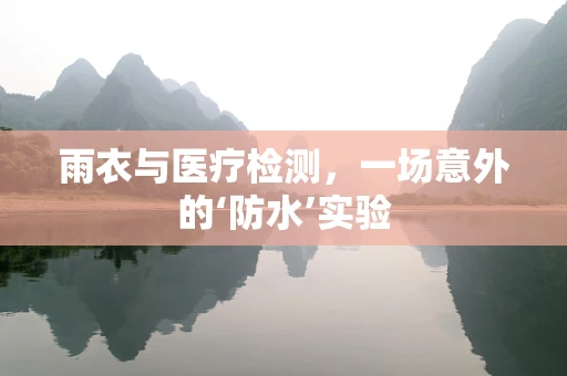 雨衣与医疗检测，一场意外的‘防水’实验