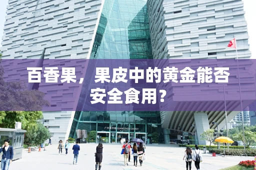 百香果，果皮中的黄金能否安全食用？