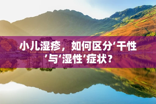 小儿湿疹，如何区分‘干性’与‘湿性’症状？