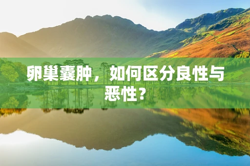 卵巢囊肿，如何区分良性与恶性？