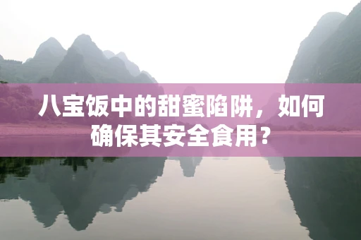 八宝饭中的甜蜜陷阱，如何确保其安全食用？