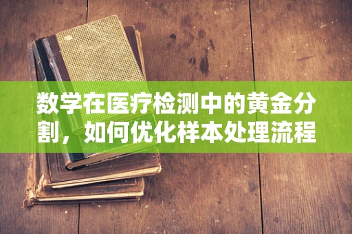 数学在医疗检测中的黄金分割，如何优化样本处理流程？