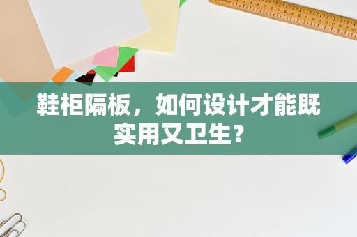 鞋柜隔板，如何设计才能既实用又卫生？