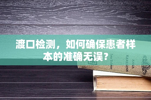 渡口检测，如何确保患者样本的准确无误？