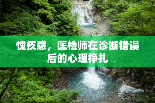 愧疚感，医检师在诊断错误后的心理挣扎