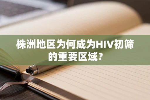 株洲地区为何成为HIV初筛的重要区域？