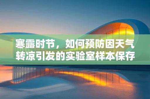 寒露时节，如何预防因天气转凉引发的实验室样本保存风险？