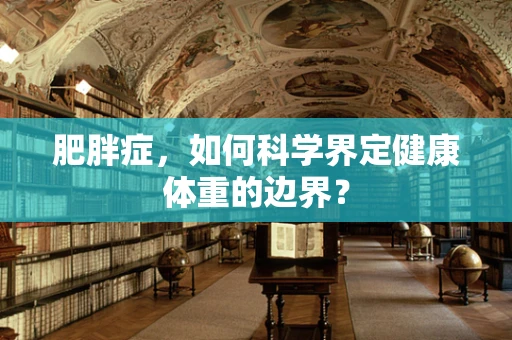 肥胖症，如何科学界定健康体重的边界？