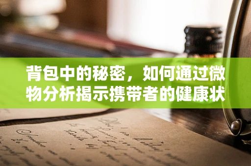 背包中的秘密，如何通过微物分析揭示携带者的健康状况？