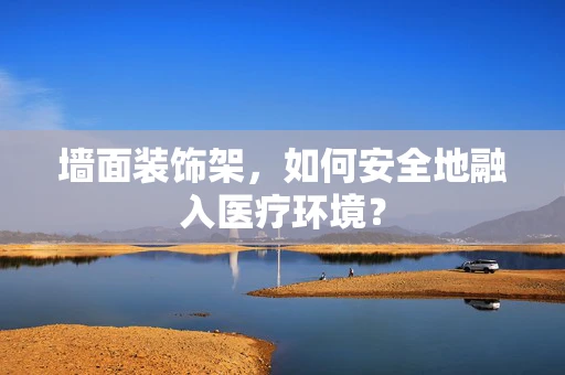 墙面装饰架，如何安全地融入医疗环境？
