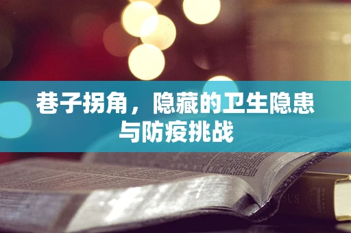 巷子拐角，隐藏的卫生隐患与防疫挑战