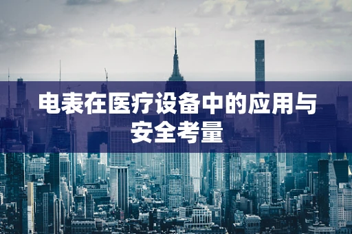 电表在医疗设备中的应用与安全考量