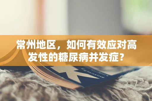 常州地区，如何有效应对高发性的糖尿病并发症？