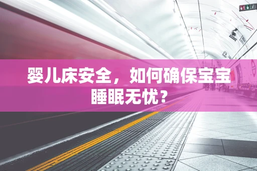 婴儿床安全，如何确保宝宝睡眠无忧？