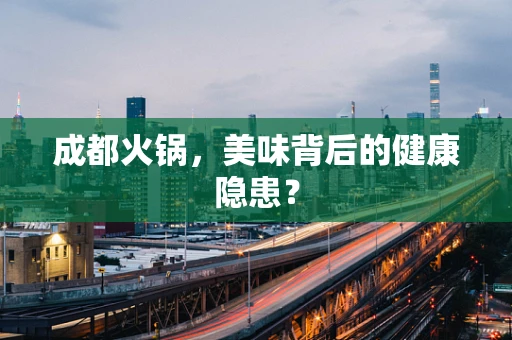 成都火锅，美味背后的健康隐患？