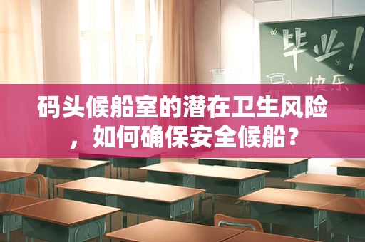 码头候船室的潜在卫生风险，如何确保安全候船？
