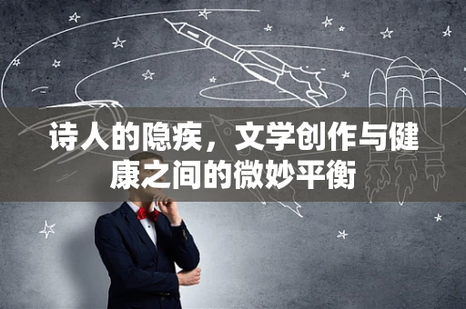 诗人的隐疾，文学创作与健康之间的微妙平衡