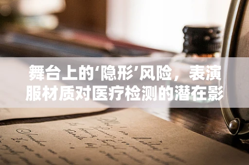 舞台上的‘隐形’风险，表演服材质对医疗检测的潜在影响