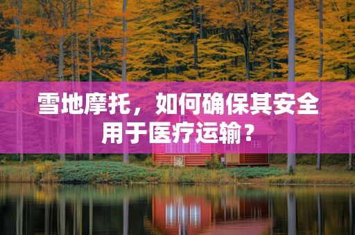 雪地摩托，如何确保其安全用于医疗运输？