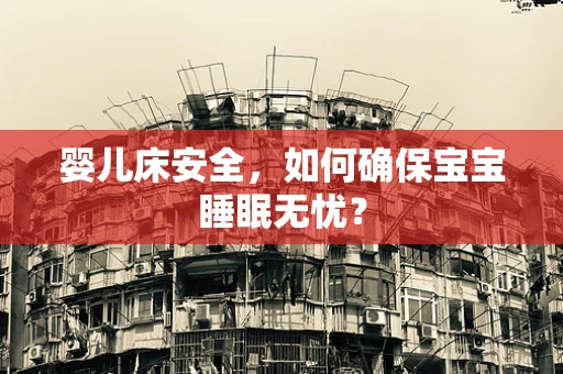 婴儿床安全，如何确保宝宝睡眠无忧？