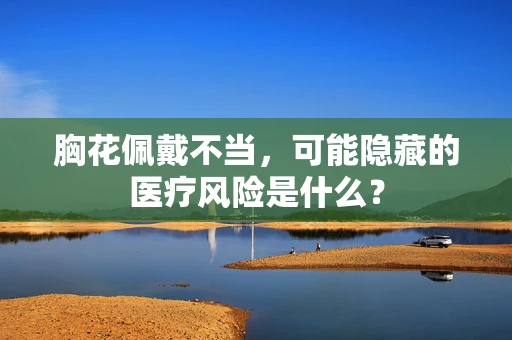 胸花佩戴不当，可能隐藏的医疗风险是什么？