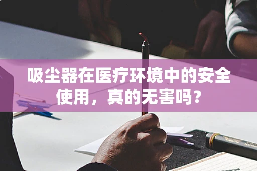 吸尘器在医疗环境中的安全使用，真的无害吗？