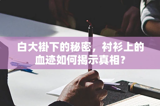 白大褂下的秘密，衬衫上的血迹如何揭示真相？