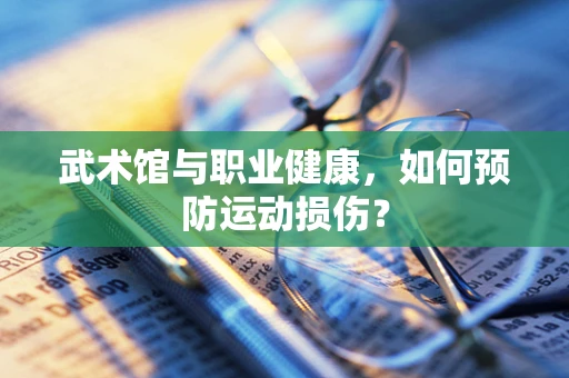 武术馆与职业健康，如何预防运动损伤？