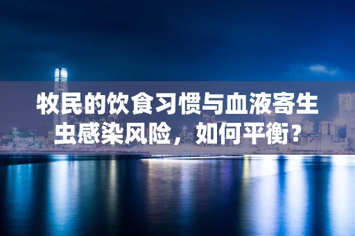 牧民的饮食习惯与血液寄生虫感染风险，如何平衡？