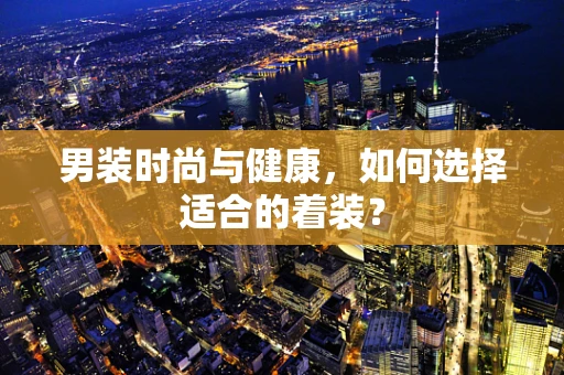 男装时尚与健康，如何选择适合的着装？