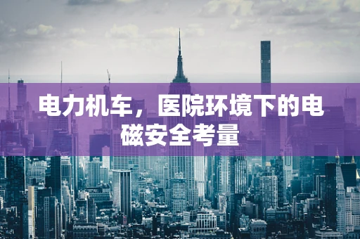 电力机车，医院环境下的电磁安全考量