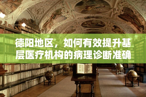 德阳地区，如何有效提升基层医疗机构的病理诊断准确性？