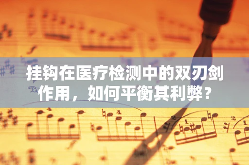 挂钩在医疗检测中的双刃剑作用，如何平衡其利弊？