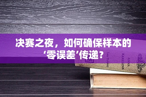 决赛之夜，如何确保样本的‘零误差’传递？
