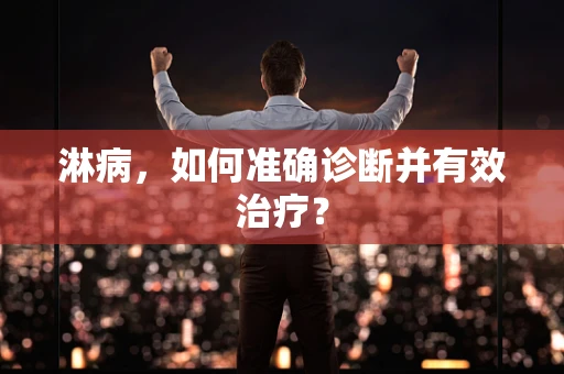 淋病，如何准确诊断并有效治疗？