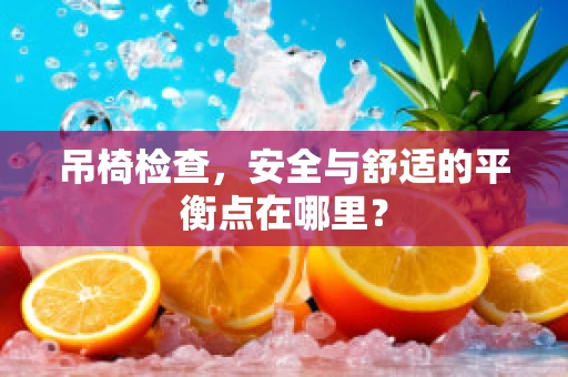 吊椅检查，安全与舒适的平衡点在哪里？