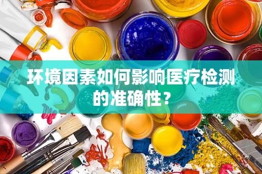 环境因素如何影响医疗检测的准确性？
