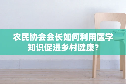 农民协会会长如何利用医学知识促进乡村健康？