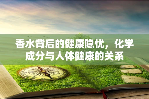 香水背后的健康隐忧，化学成分与人体健康的关系