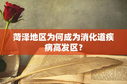 菏泽地区为何成为消化道疾病高发区？