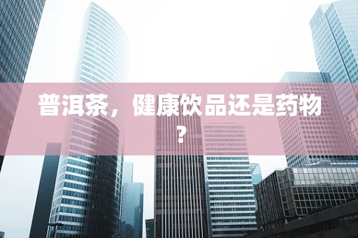 普洱茶，健康饮品还是药物？